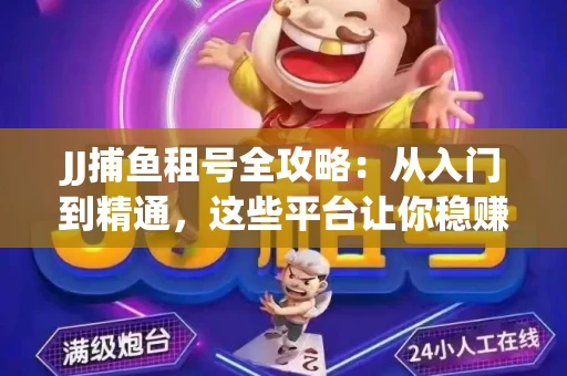 JJ捕鱼租号全攻略：从入门到精通，这些平台让你稳赚不亏